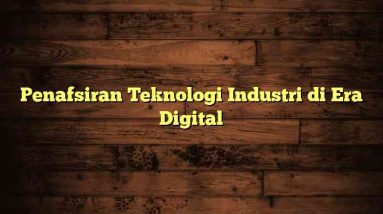 Penafsiran Teknologi Industri di Era Digital