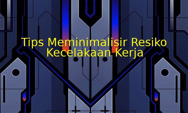 tips meminimalisir resiko kecelakaan kerja